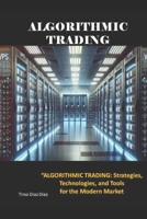 ALGORITHMIC TRADING: Strategies, Technologies, and Tools for the Modern Market B0DQQ3VPD3 Book Cover