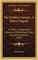 The faithless favorite, a mixed tragedy. To which is appended a collection of detached trifles entitled Schediasm 1163898856 Book Cover