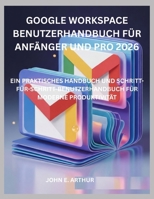 GOOGLE WORKSPACE BENUTZERHANDBUCH FÜR ANFÄNGER UND PRO 2026: EIN PRAKTISCHES HANDBUCH UND SCHRITT-FÜR-SCHRITT-BENUTZERHANDBUCH FÜR MODERNE PRODUKTIVITÄT (German Edition) B0GQT3KM1N Book Cover
