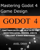 Mastering Godot 4 Game Design: Core Principles and Practices for Effective Level, System, and UX Creation Across Dimensions B0FVG8PM9J Book Cover