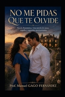 NO ME PIDAS QUE TE OLVIDE: Novela Romántica.Una novela de amor, orgullo y segundas oportunidades (Spanish Edition) B0H7W7WFPX Book Cover