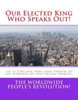 Our Elected King Who Speaks Out!: (It Is Time for Some Sane Person to Get Control of This Insane World!) 1539569144 Book Cover