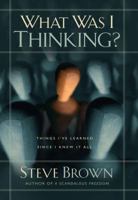 What Was I Thinking?: Things I've Learned Since I Knew It All 1582295700 Book Cover