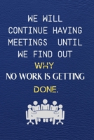 We Will Continue Having Meetings Until We Find Out Why No Work Is Getting Done: Funny Notebook for the Office , friends & family. 1650767625 Book Cover