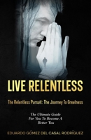 Living Relentless: The Relentless Pursuit: The Journey To Greatness. The Ultimate Guide For You To Become A Better You B0CRQGM6LT Book Cover