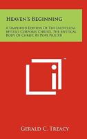 Heaven's Beginning: A Simplified Edition of the Encyclical Mystici Corporis Christi, the Mystical Body of Christ, by Pope Pius XII 125816454X Book Cover