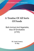 A Treatise Of All Sorts Of Foods: Both Animal And Vegetable, Also Of Drinkables 1164554506 Book Cover
