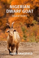 Nigerian Dwarf Goat Mastery 101: A Comprehensive Handbook for Novice Herders on Breeds, Housing, Health, Diet, Breeding, Dairy, Meat, and Fiber B0CRZCVZ39 Book Cover