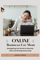 Online Businesses For Mom: Navigating the World of Remote Jobs and Entrepreneurship B0C7TCPDDF Book Cover