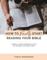 How to Finally Start Reading Your Bible : A Guided Workbook and Simple Plan for Reading Your Bible TODAY 1658775880 Book Cover