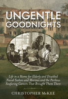 Ungentle Goodnights: Life in a Home for Elderly and Disabled Naval Sailors and Marines and the Perilous Seafaring Careers That Brought Them There 1591145732 Book Cover