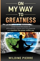 On My Way to Greatness: Understand the Power of Affirmations, Unlock Your Full Potential and Manifest the Power Within You 1087963192 Book Cover