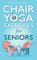 Chair Yoga Exercises for Seniors: The Guide for Strong and Flexible Body 173869576X Book Cover