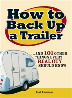 How to Back Up a Trailer: And 101 Other Things Every Real Guy Should Know 1598694936 Book Cover