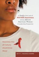 A Study of the Lack of HIV/AIDS Awareness Among African American Women: A Leadership Perspective: Awareness That All Cultures Should Know about 1466948523 Book Cover