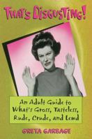 That's Disgusting: An Adult Guide to What's Gross, Tasteless, Crude, Rude and Lewd 1580080944 Book Cover