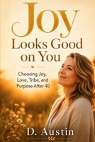 Joy Looks Good on You: Choosing Joy, Love, Tribe, and Purpose After 40 B0H5FCC47V Book Cover