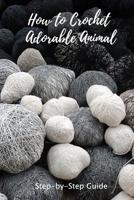 How to Crochet Adorable Animal: Step-by-Step Guide: Easy to Follow Instructions for Beginners B08Y49S2B7 Book Cover