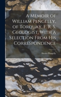 A Memoir of William Pengelly, of Torquay, F. R. S. Geologist, With a Selection From his Correspondence B0BPQ588FL Book Cover