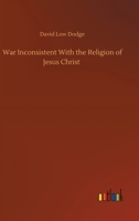 War Inconsistent with the Religion of Jesus Christ 150770643X Book Cover