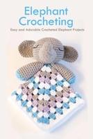 Elephant Crocheting: Easy and Adorable Crocheted Elephant Projects: Elephant Patterns Book B08R2FF9C8 Book Cover