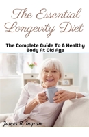 The Essential Longevity Diet: The Complete Guide To A Healthy Body At Old Age B095GL6W7S Book Cover