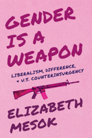 Gender Is a Weapon: Liberalism, Difference, and US Counterinsurgency (Critical Militarization Studies) 0472078364 Book Cover