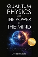 Quantum Physics and the Power of the Mind: A 90-Day Protocol to Reprogram Your Subconscious, Master the Law of Attraction, and Make Manifestation Finally Work 1787930351 Book Cover
