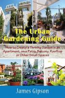 The Urban Gardening Guide: How to Create a Thriving Garden in an Apartment, on a Patio, Balcony, Rooftop or Other Small Spaces 1634282833 Book Cover