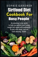 Sirtfood Diet Cookbook For Busy People: An amazing recipe guide to help you quickly start losing weight and regain self-confidence. In just a few steps, you can cook amazing dishes 1803254092 Book Cover