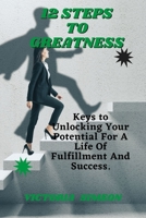 12 Steps To Greatness: Keys to Unlocking Your Potential For A Life Of Fulfillment And Success B0C2S8544N Book Cover