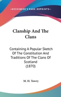 Clanship and the Clans, Containing a Popular Sketch of the Constitution and Traditions of the Clans of Scotland; With Notices of the Highland Garb and ... Details of Name, Seat, Badge, Chief, Etc 1246652501 Book Cover