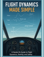Flight Dynamics Made Simple: A Hands-On Guide to Flight Dynamics, Testing, and Safety (The Applied Aerospace Engineering Series) B0FHFT95SY Book Cover