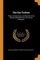 The Gas Turbine: Theory, Construction, and Records of the Results Obtained From Two Actual Machines 1015749674 Book Cover