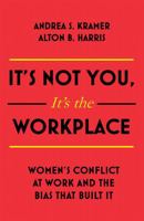 It's Not You It's the Workplace: Women's Conflict at Work and the Bias that Built It 1473697263 Book Cover