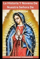 La Historia Y Novena De Nuestra Señora De Guadalupe: Madre De La Civilización Coronilla Esperanza Y Amor Apariciones Imagen Devoción Y Oración De La Novena De 9 Días (Spanish Edition) B0CQMHWKV3 Book Cover