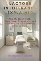 Lactose Intolerance Explained: The Medical Truth, Symptoms, Diagnosis, and How to Live Comfortably Without Dairy B0GPDQQ561 Book Cover