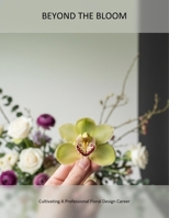 Beyond The Bloom: Cultivating A Professional Floral Design Career B0HD77K44V Book Cover