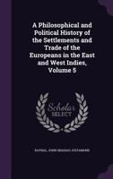 Histoire Philosophique Et Politique Des �tablissemens Et Du Commerce Des Europ�ens Dans Les Deux Indes; Volume 5 1146224931 Book Cover