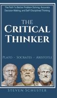 The Critical Thinker: The Path To Better Problem Solving, Accurate Decision Making, and Self-Disciplined Thinking 1718817347 Book Cover