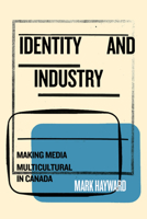 Identity and Industry: Making Media Multicultural in Canada 0773558772 Book Cover