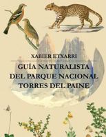 Guia Naturalista del Parque Nacional Torres del Paine: Geologia, Glaciologia, Hidrologia, Vegetacion y Fauna de Este Rincon Magico de la Patagonia Chilena 1544816316 Book Cover