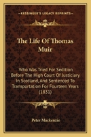 The Life Of Thomas Muir: Who Was Tried For Sedition Before The High Court Of Justiciary In Scotland, And Sentenced To Transportation For Fourteen Years 1165086034 Book Cover