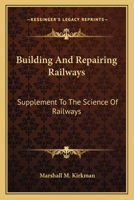 Building and Repairing Railways: Supplement to the Science of Railways 1145621554 Book Cover