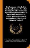 The Teaching of English in England, Being the Report of the Departmental Committee Appointed by the President of the Board of Education to Inquire ... English in the Educational System of England 1016054181 Book Cover