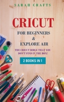 Cricut: 2 BOOKS IN 1: FOR BEGINNERS & EXPLORE AIR: The Cricut Bible That You Don't Find in The Box! 191416248X Book Cover