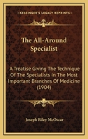 The All-around Specialist: A Treatise Giving The Technique Of The Specialists In The Most Important Branches Of Medicine 1167006291 Book Cover