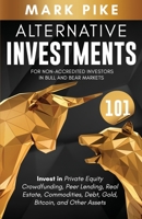 Alternative Investments 101: For Non Accredited Investors in Bull and Bear Markets: Invest in Private Equity Crowdfunding, Peer Lending, Real Estate, Commodities, Debt, Gold, Bitcoin, and Other Assets B08D4VRMVT Book Cover