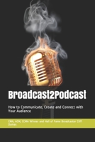 Broadcast2Podcast: How to Communicate, Create and Connect with Your Audience 1704389038 Book Cover