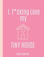 I f*cking love my TINY HOUSE: Daily Planner with Weekly Spread 1675015880 Book Cover